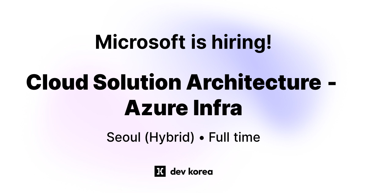 Cloud Solution Architecture - Azure Infra at Microsoft • Seoul | Dev Korea