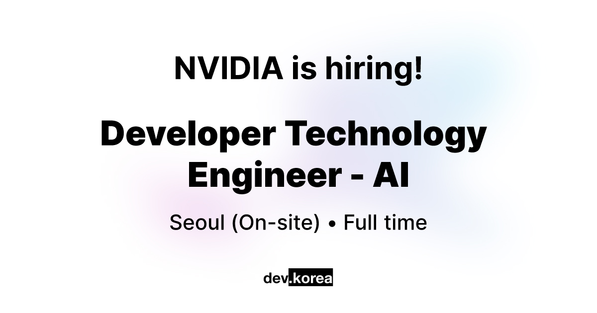 Developer Technology Engineer - AI at NVIDIA • Seoul | Dev Korea
